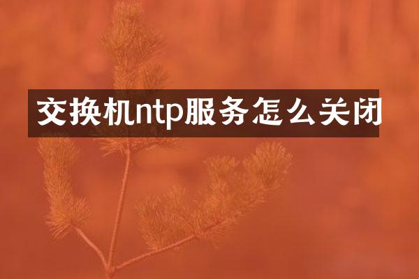 交换机ntp服务怎么关闭