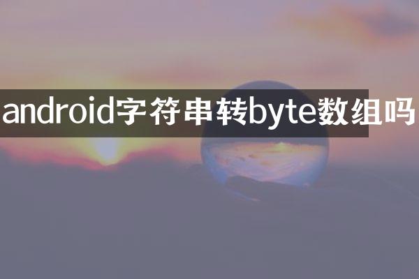 android字符串转byte数组吗