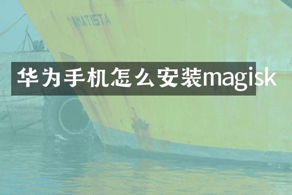 华为手机怎么安装magisk