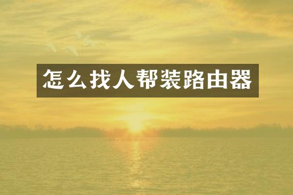 怎么找人帮装路由器