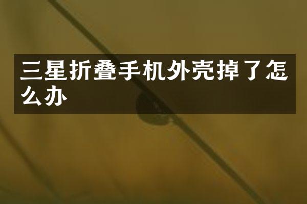 三星折叠手机外壳掉了怎么办