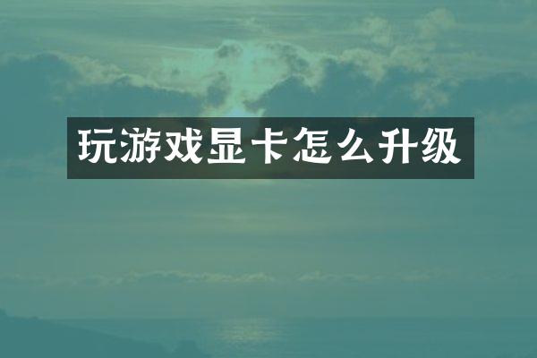 玩游戏显卡怎么升级