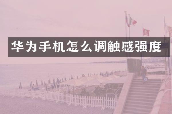 华为手机怎么调触感强度