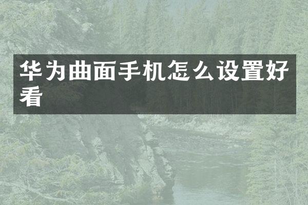 华为曲面手机怎么设置好看