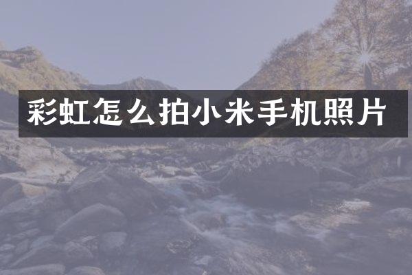 彩虹怎么拍小米手机照片