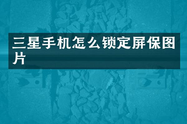 三星手机怎么锁定屏保图片