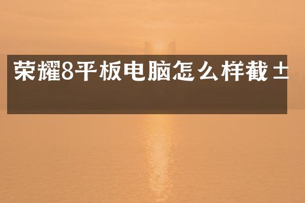 荣耀8平板电脑怎么样截屏