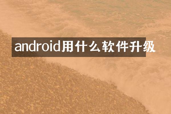 android用什么软件升级