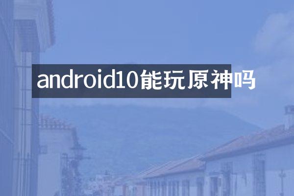 android10能玩原神吗