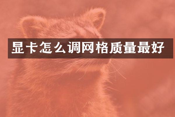 显卡怎么调网格质量最好