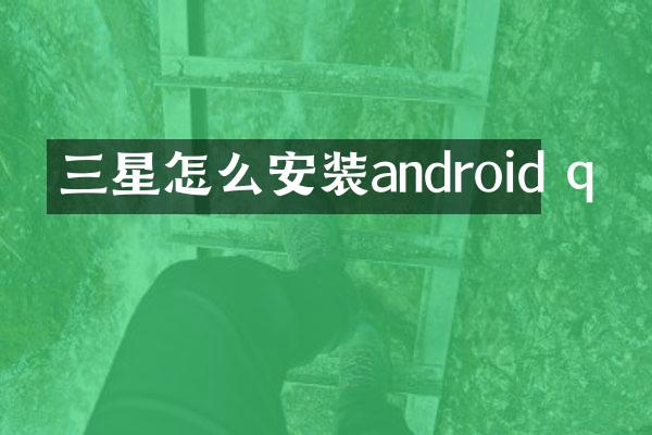 三星怎么安装android q