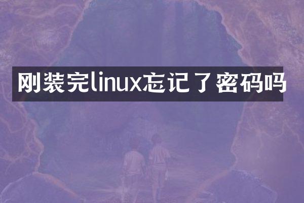 刚装完linux忘记了密码吗