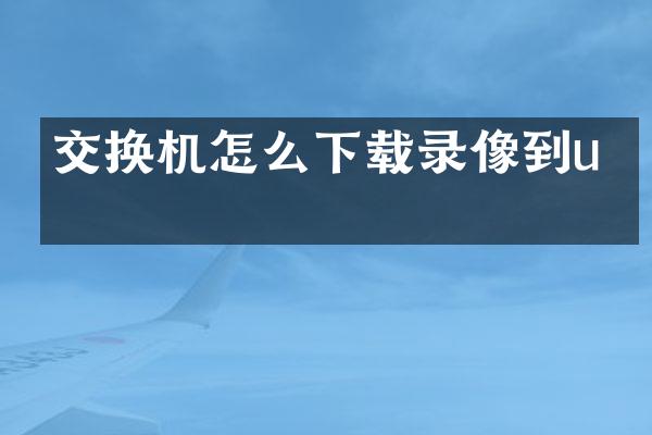 交换机怎么下载录像到u盘