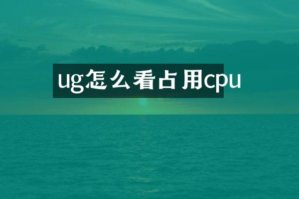 ug怎么看占用cpu