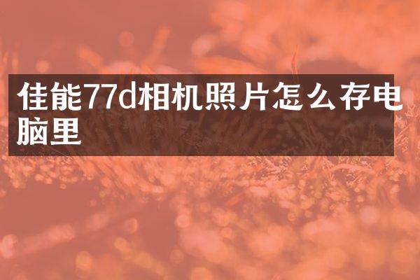 佳能77d相机照片怎么存电脑里