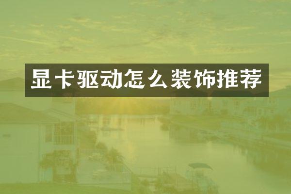 显卡驱动怎么装饰推荐