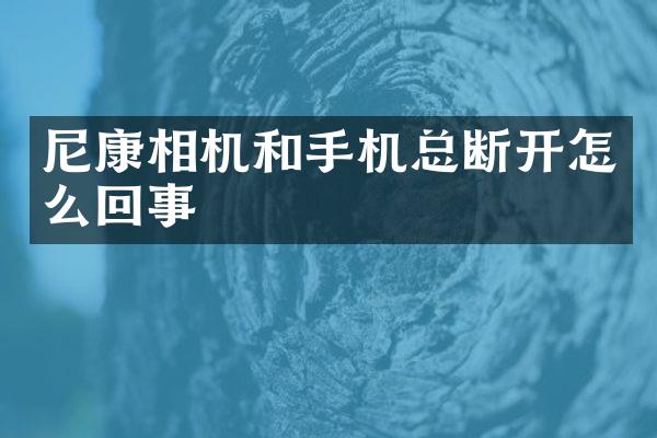 尼康相机和手机总断开怎么回事