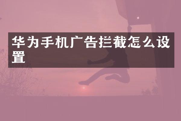 华为手机广告拦截怎么设置