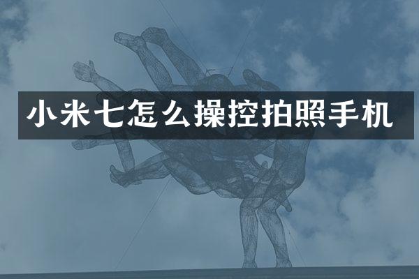 小米七怎么操控拍照手机