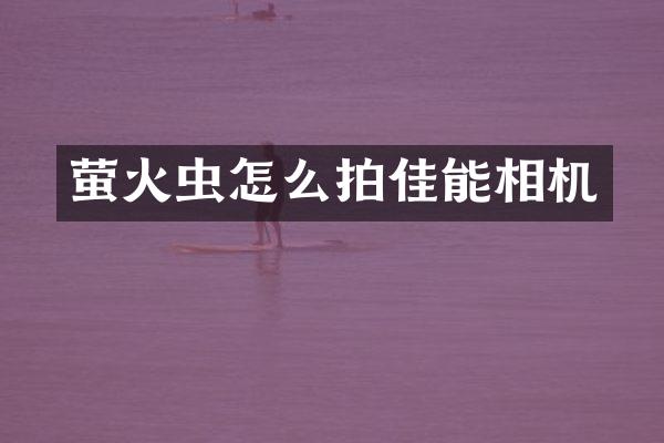 萤火虫怎么拍佳能相机