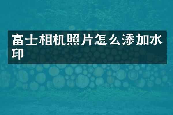 富士相机照片怎么添加水印