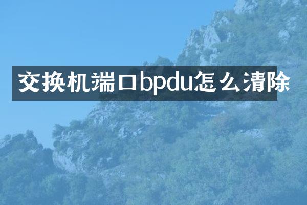 交换机端口bpdu怎么清除