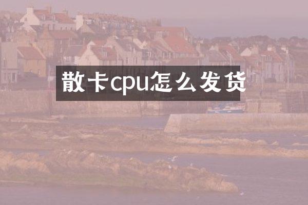 散卡cpu怎么发货