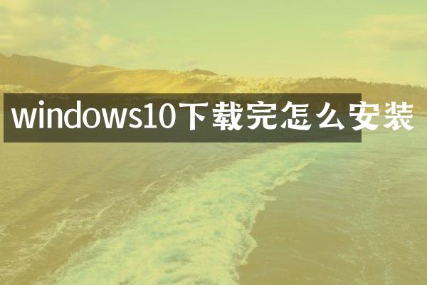 windows10下载完怎么安装