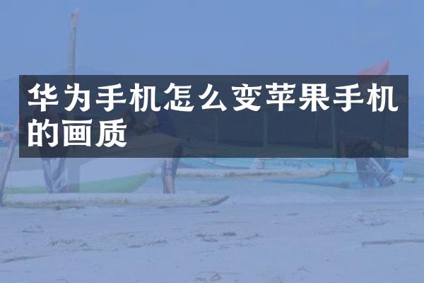 华为手机怎么变苹果手机的画质