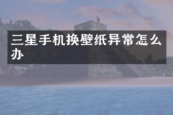 三星手机换壁纸异常怎么办