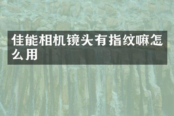 佳能相机镜头有指纹嘛怎么用