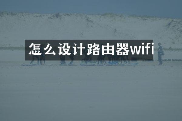 怎么设计路由器wifi