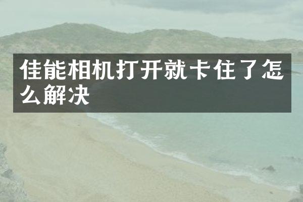 佳能相机打开就卡住了怎么解决