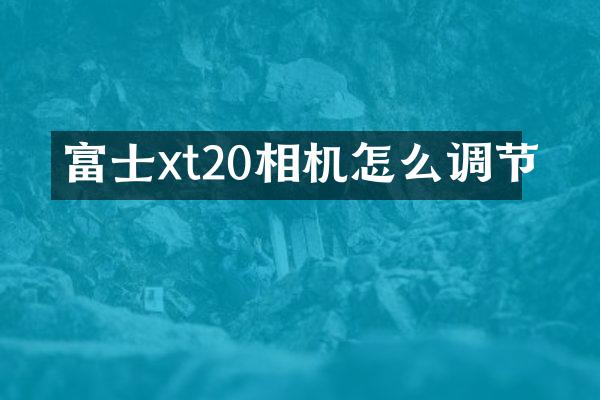 富士xt20相机怎么调节