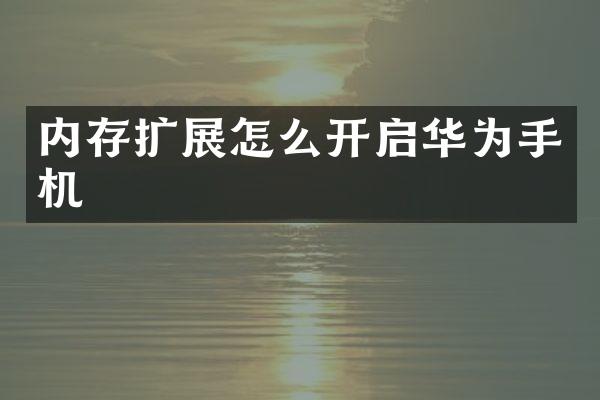 内存扩展怎么开启华为手机