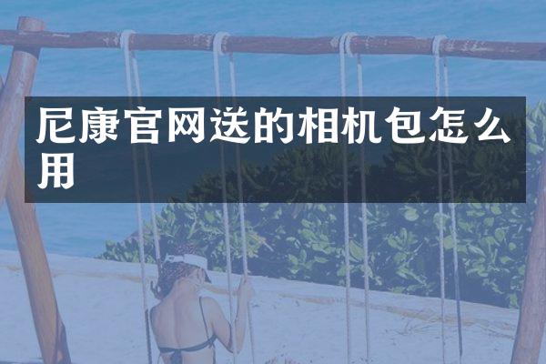 尼康官网送的相机包怎么用