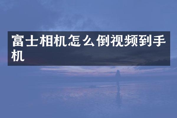 富士相机怎么倒视频到手机