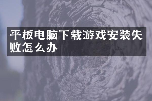 平板电脑下载游戏安装失败怎么办