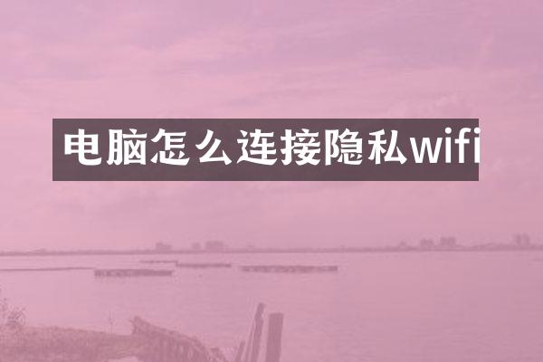 电脑怎么连接隐私wifi