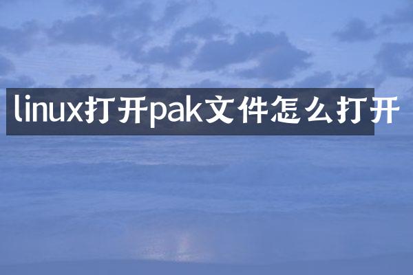 linux打开pak文件怎么打开