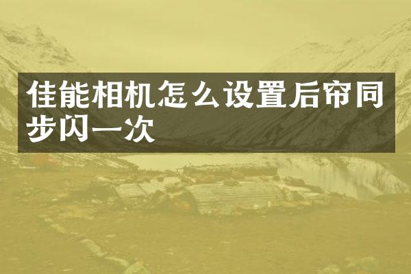 佳能相机怎么设置后帘同步闪一次