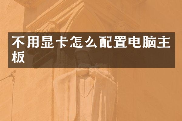 不用显卡怎么配置电脑主板