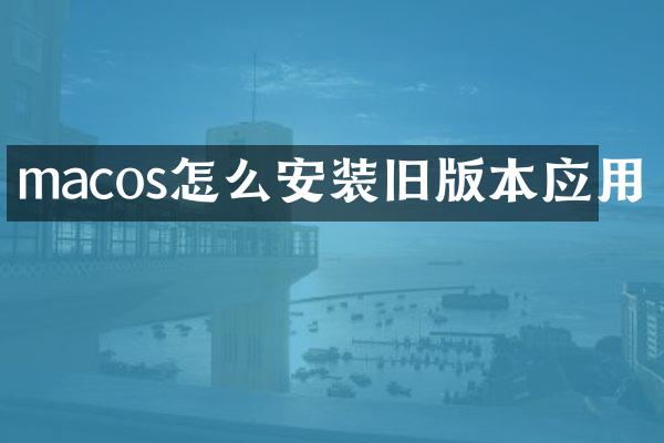 macos怎么安装旧版本应用