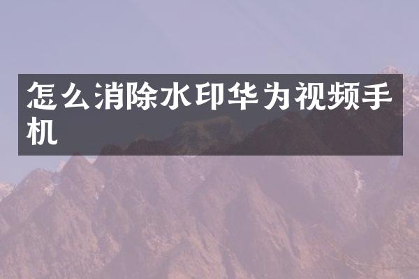 怎么消除水印华为视频手机