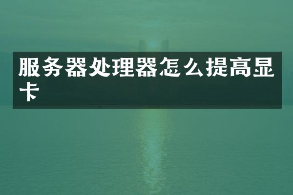 服务器处理器怎么提高显卡