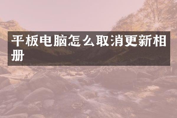 平板电脑怎么取消更新相册