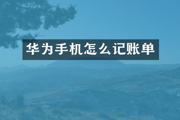 华为手机怎么记账单