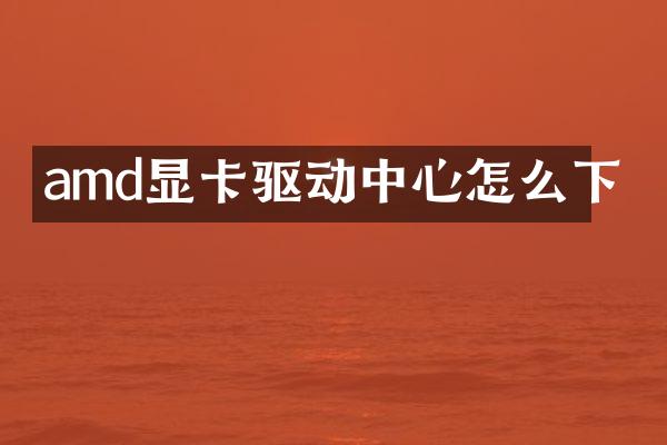 amd显卡驱动中心怎么下