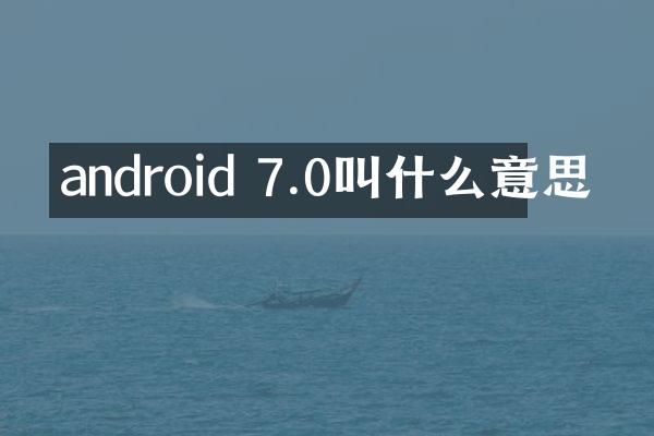 android 7.0叫什么意思