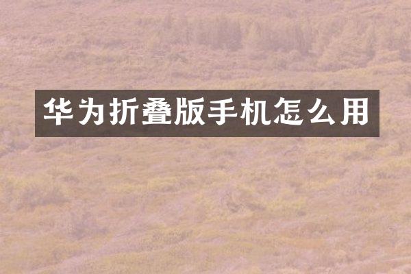 华为折叠版手机怎么用